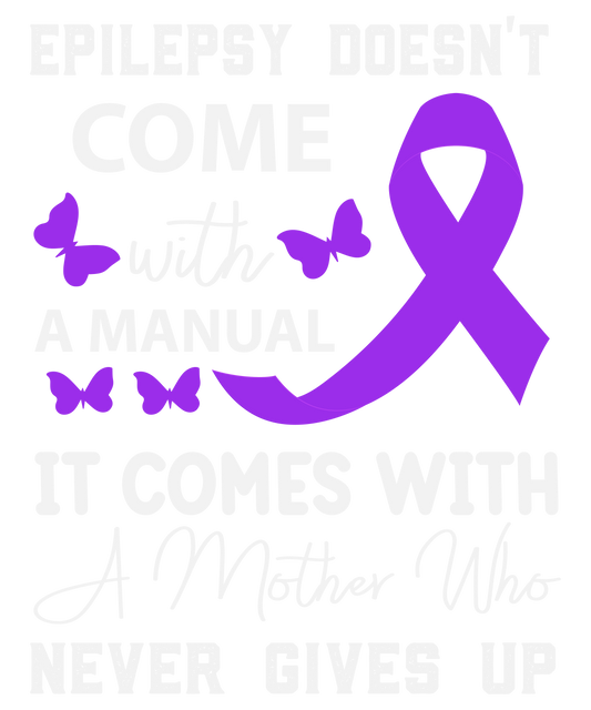 Epilepsy Doesn’t Come With A Manual It Comes With A Mother Who Never Gives Up
